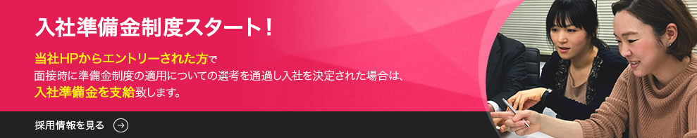 入社準備金制度スタート 当社HPからエントリーされた方で面接時に準備金制度の適用についての選考を通過し入社を決定された場合は、入社準備金10万円を支給致します。